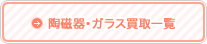 陶磁器・ガラス買取一覧へ