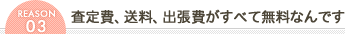 査定費、送料、出張費がすべて無料なんです