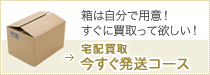 宅配買取、今すぐ発送コース